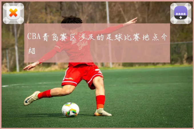 CBA青岛赛区涉及的足球比赛地点介绍
