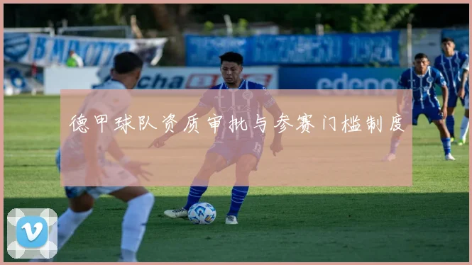 德甲球队资质审批与参赛门槛制度
