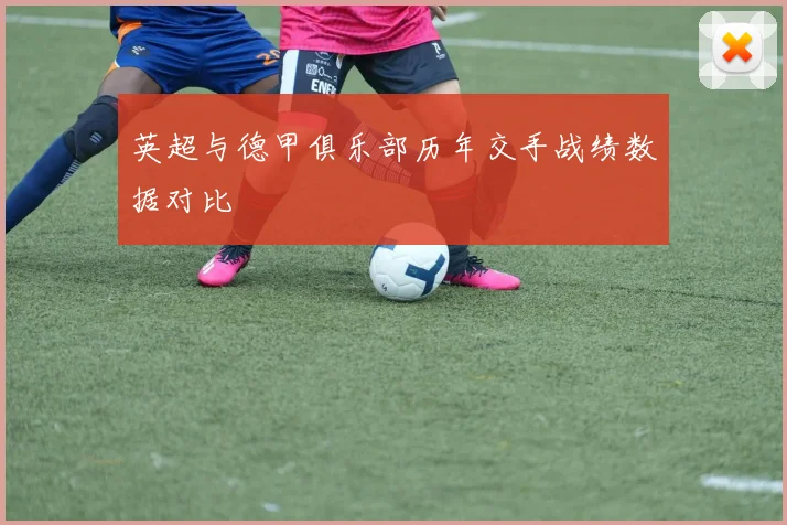 英超与德甲俱乐部历年交手战绩数据对比