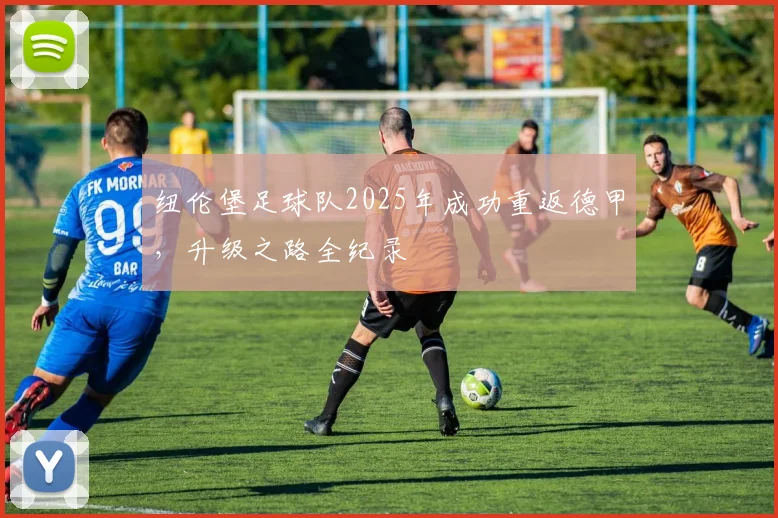 纽伦堡足球队2025年成功重返德甲，升级之路全纪录