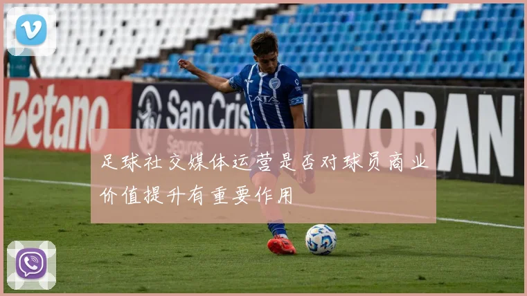 足球社交媒体运营是否对球员商业价值提升有重要作用