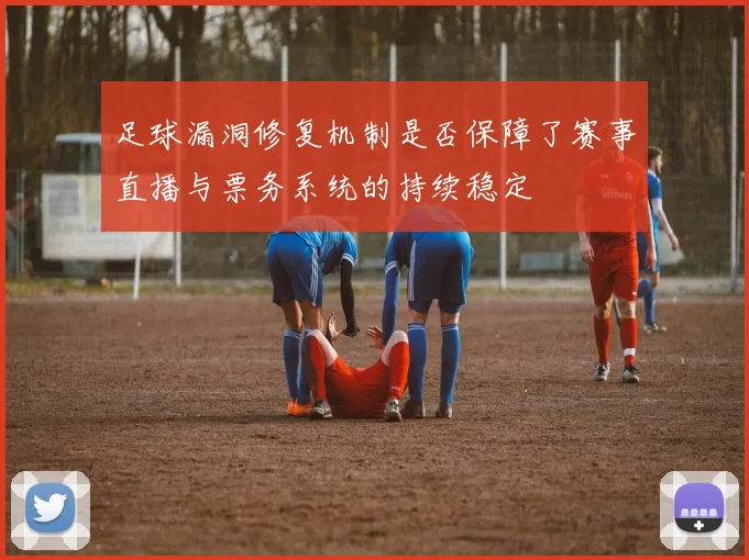 足球漏洞修复机制是否保障了赛事直播与票务系统的持续稳定