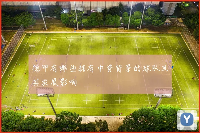 德甲有哪些拥有中资背景的球队及其发展影响