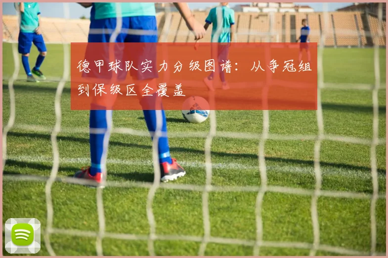 德甲球队实力分级图谱：从争冠组到保级区全覆盖