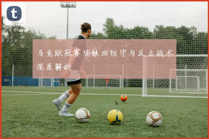 马竞欧冠赛场铁血防守与反击战术深度解析
